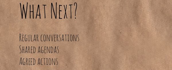What Next? Regular conversations, shared agendas, agreed actions