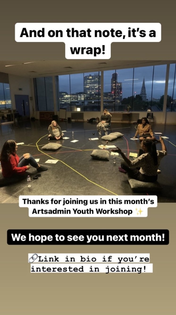Screenshot of a photo from the workshop. 5 people sat on the studio floor amongst grey cushions and colourful wire tape on the floor creating a map-web. Large windows with the london city skyline in view. I, Lateisha, have my arms up in a welcoming gesture. The photo has text overlaid ‘And on that note, it's a wrap’ and ‘Thanks for joining us in this months Artsadmin youth workshop’ and ‘We hope to see you next month’ and ‘Link in bio if you’re interested in joining’
